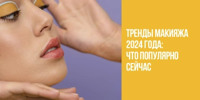 Тренды макияжа 2024 года: что популярно сейчас