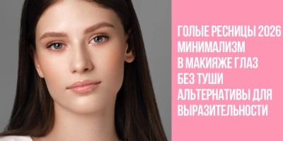 Голые ресницы 2026: минимализм в макияже глаз без туши. Альтернативы для выразительности