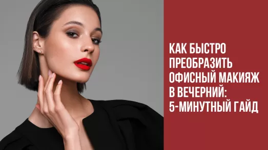 Как быстро преобразить офисный макияж в вечерний: 5-минутный гайд