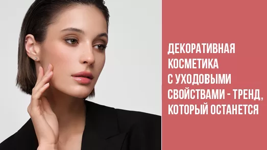 Декоративная косметика с уходовыми свойствами - тренд, который останется