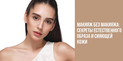 Макияж без макияжа: секреты естественного образа и сияющей кожи