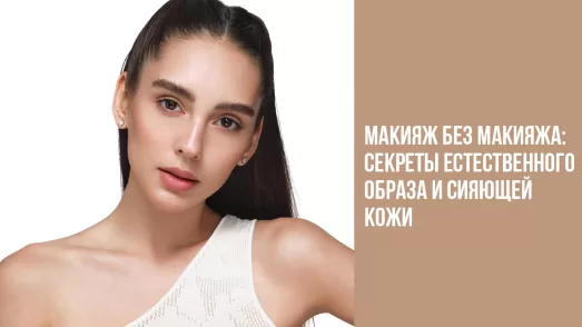 Макияж без макияжа: секреты естественного образа и сияющей кожи