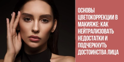 Основы цветокоррекции в макияже: как нейтрализовать недостатки и подчеркнуть достоинства лица