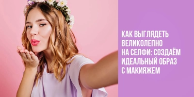 Как выглядеть великолепно на селфи: создаём идеальный образ с макияжем