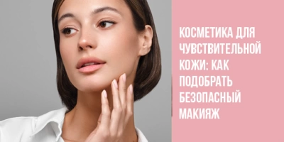Косметика для чувствительной кожи: как подобрать безопасный макияж