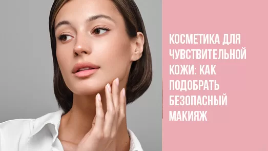 Косметика для чувствительной кожи: как подобрать безопасный макияж