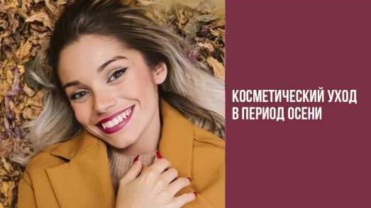 «Огненная пора» - всё что нужно знать о косметическом уходе в период осени