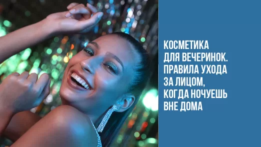 «Косметика для вечеринок». Правила ухода за лицом, когда ночуешь вне дома