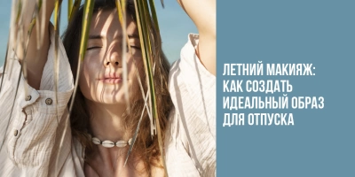 Летний макияж: как создать идеальный образ для отпуска