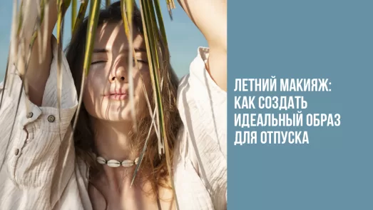 Летний макияж: как создать идеальный образ для отпуска