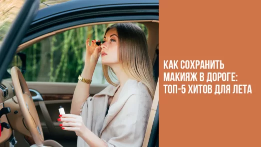 Как сохранить макияж в дороге: топ-5 хитов для лета